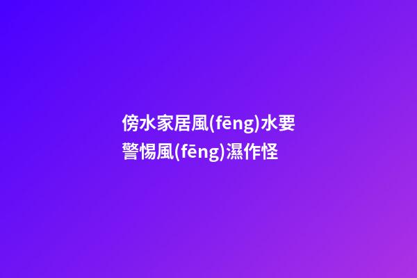 傍水家居風(fēng)水要警惕風(fēng)濕作怪