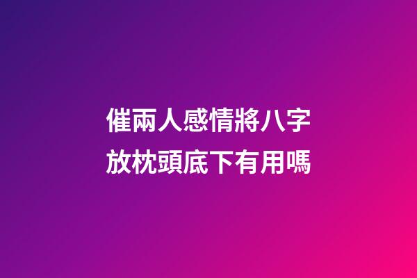 催兩人感情將八字放枕頭底下有用嗎