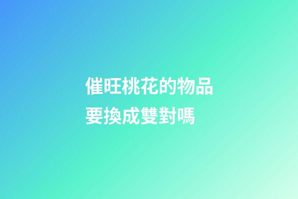 催旺桃花的物品要換成雙對嗎