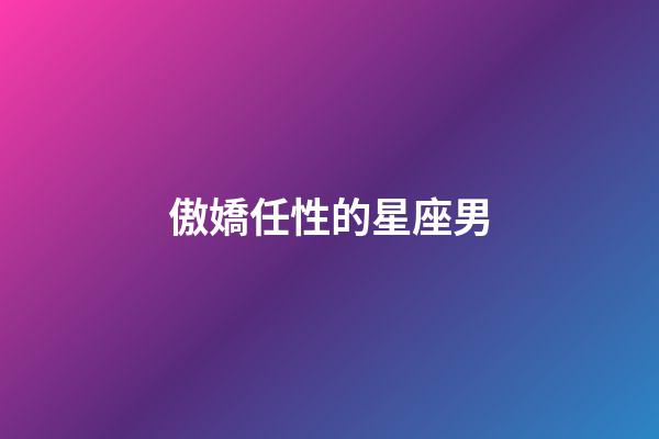 傲嬌任性的星座男-第1張-星座運(yùn)勢(shì)-玄機(jī)派