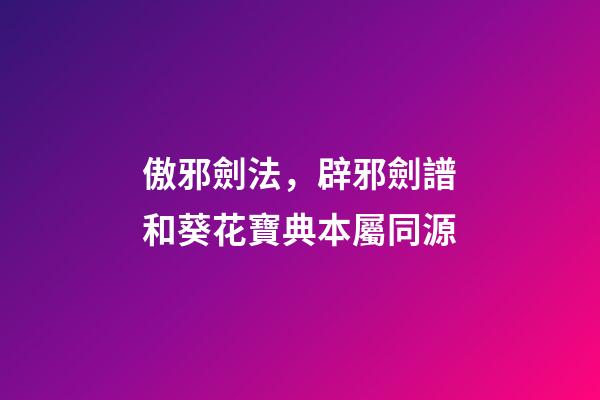 傲邪劍法，辟邪劍譜和葵花寶典本屬同源