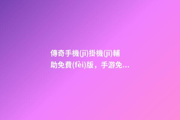 傳奇手機(jī)掛機(jī)輔助免費(fèi)版，手游免費(fèi)輔助掛機(jī)軟件推薦-第1張-觀點(diǎn)-玄機(jī)派