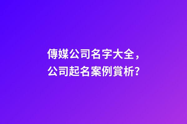 傳媒公司名字大全，公司起名案例賞析？-第1張-公司起名-玄機派