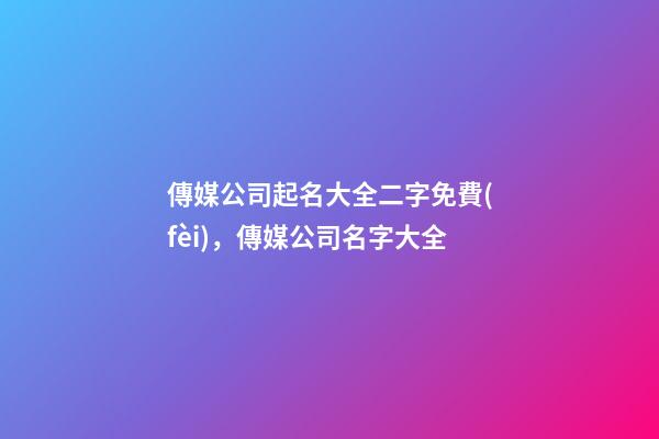 傳媒公司起名大全二字免費(fèi)，傳媒公司名字大全