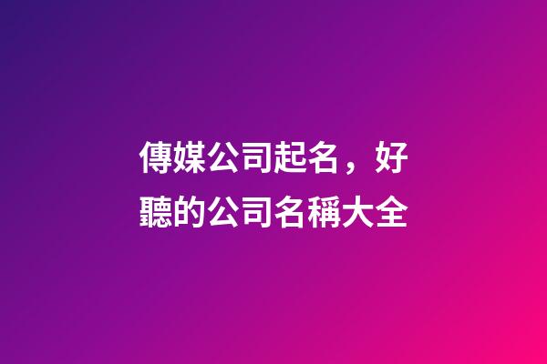 傳媒公司起名，好聽的公司名稱大全-第1張-公司起名-玄機派