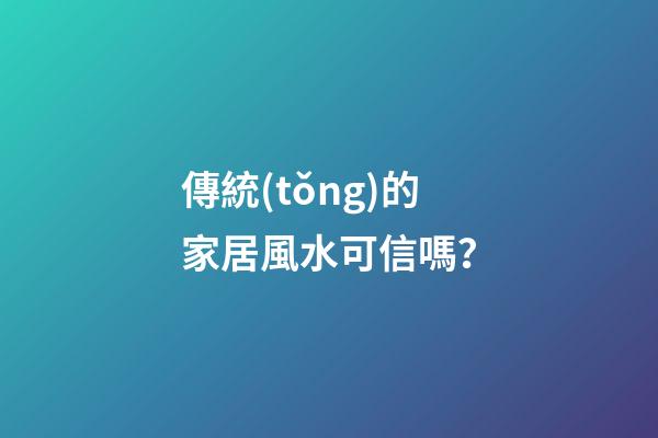 傳統(tǒng)的家居風水可信嗎？