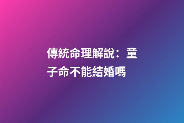 傳統命理解說：童子命不能結婚嗎?