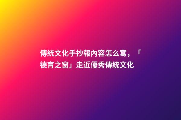 傳統文化手抄報內容怎么寫，「德育之窗」走近優秀傳統文化-第1張-觀點-玄機派