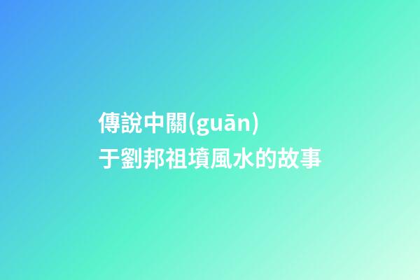 傳說中關(guān)于劉邦祖墳風水的故事