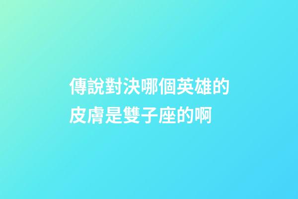 傳說對決哪個英雄的皮膚是雙子座的啊-第1張-星座運勢-玄機派