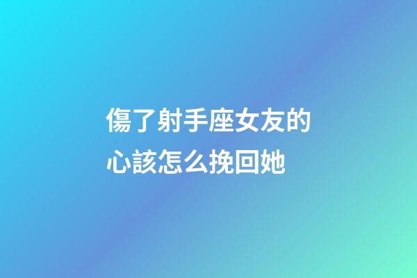 傷了射手座女友的心該怎么挽回她-第1張-星座運勢-玄機派