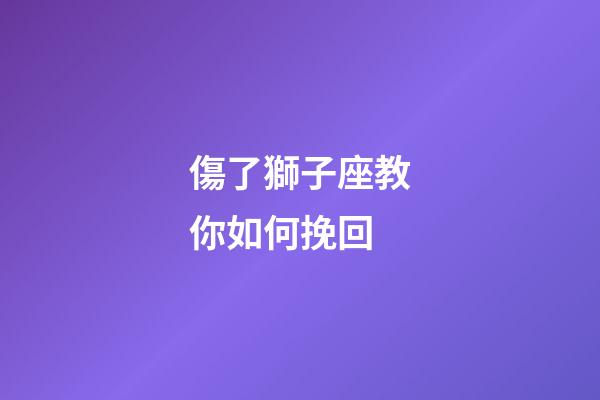 傷了獅子座教你如何挽回-第1張-星座運勢-玄機派