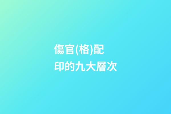 傷官(格)配印的九大層次