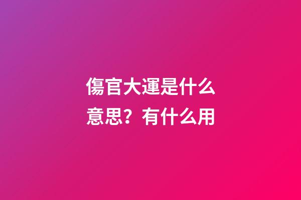 傷官大運是什么意思？有什么用