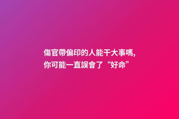 傷官帶偏印的人能干大事嗎,你可能一直誤會了“好命”-第1張-觀點-玄機派