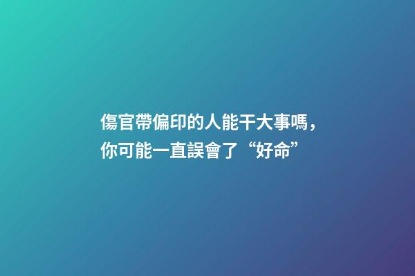 傷官帶偏印的人能干大事嗎，你可能一直誤會了“好命”-第1張-觀點-玄機派
