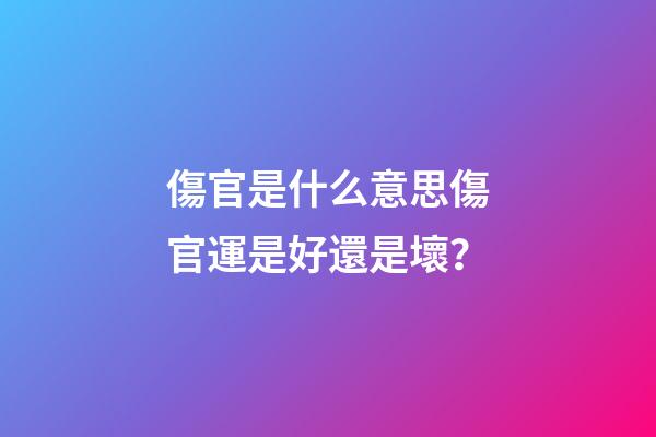 傷官是什么意思?傷官運是好還是壞？