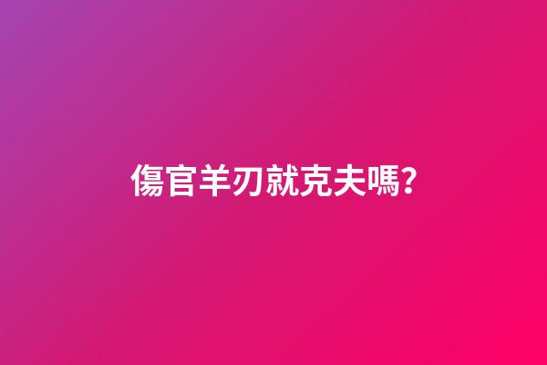 傷官羊刃就克夫嗎？