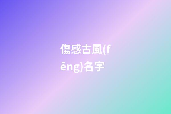 傷感古風(fēng)名字(女生昵稱古風(fēng)淡雅)