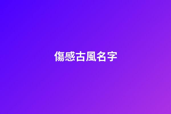 傷感古風名字(女生昵稱古風淡雅)