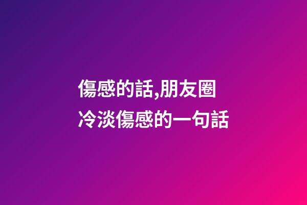 傷感的話,朋友圈冷淡傷感的一句話-第1張-觀點(diǎn)-玄機(jī)派
