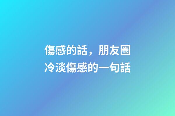 傷感的話，朋友圈冷淡傷感的一句話-第1張-觀點(diǎn)-玄機(jī)派