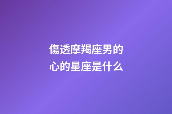 傷透摩羯座男的心的星座是什么-第1張-星座運勢-玄機派