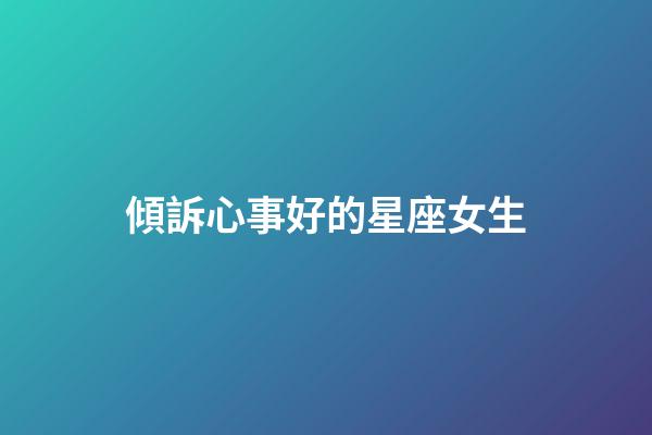 傾訴心事好的星座女生-第1張-星座運勢-玄機派