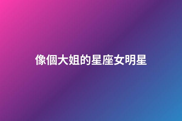 像個大姐的星座女明星