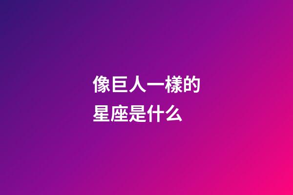 像巨人一樣的星座是什么-第1張-星座運(yùn)勢(shì)-玄機(jī)派