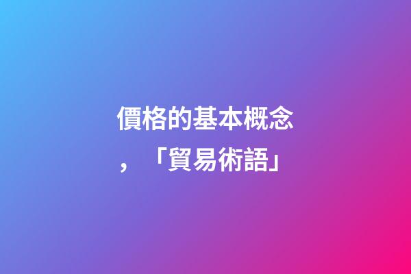 價格的基本概念，「貿易術語」-第1張-觀點-玄機派