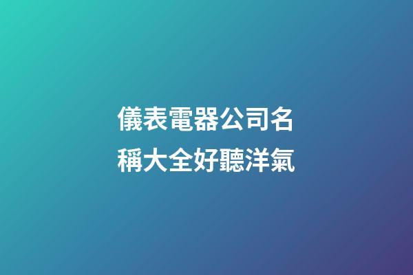 儀表電器公司名稱大全好聽洋氣-第1張-公司起名-玄機(jī)派