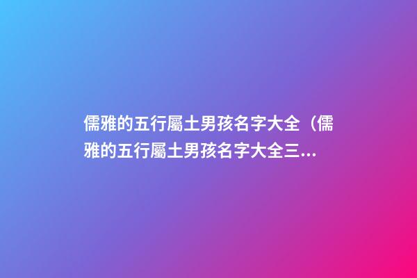儒雅的五行屬土男孩名字大全（儒雅的五行屬土男孩名字大全三個字）