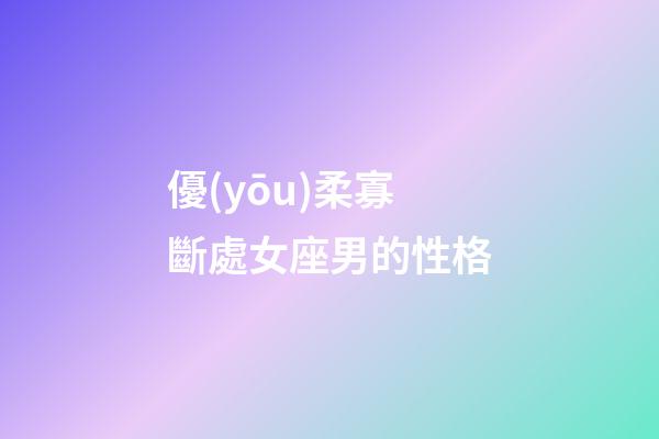 優(yōu)柔寡斷處女座男的性格-第1張-星座運(yùn)勢-玄機(jī)派