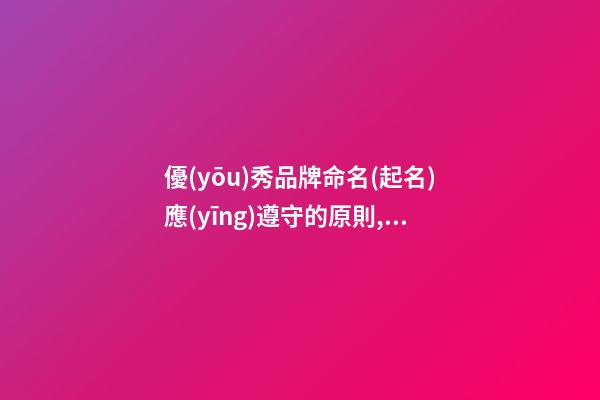 優(yōu)秀品牌命名(起名)應(yīng)遵守的原則,優(yōu)秀品牌命名原則-第1張-商標(biāo)起名-玄機(jī)派