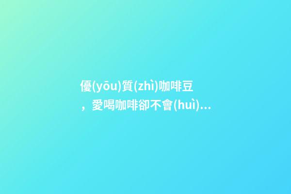優(yōu)質(zhì)咖啡豆，愛喝咖啡卻不會(huì)選咖啡豆-第1張-觀點(diǎn)-玄機(jī)派