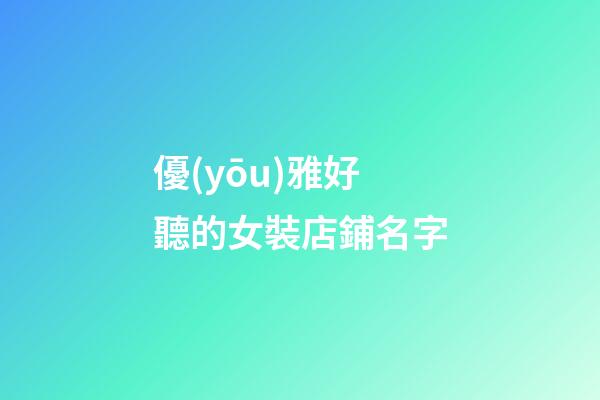 優(yōu)雅好聽的女裝店鋪名字-第1張-店鋪起名-玄機(jī)派