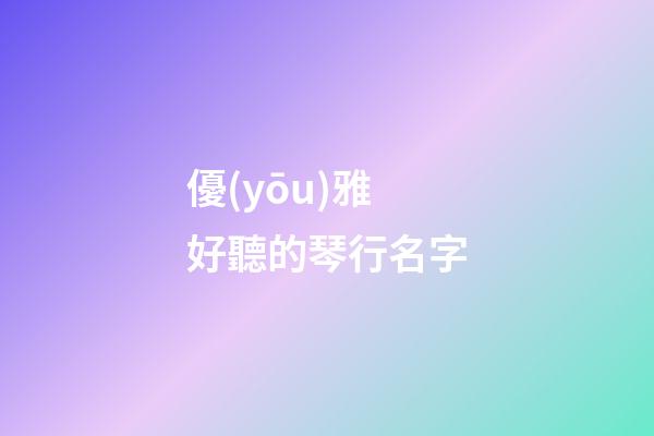 優(yōu)雅好聽的琴行名字