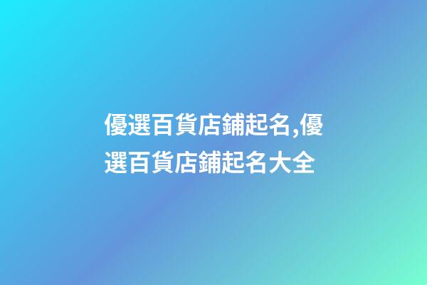 優選百貨店鋪起名,優選百貨店鋪起名大全
