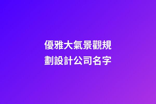 優雅大氣景觀規劃設計公司名字-第1張-公司起名-玄機派