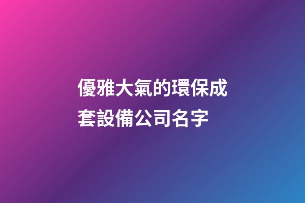 優雅大氣的環保成套設備公司名字-第1張-公司起名-玄機派