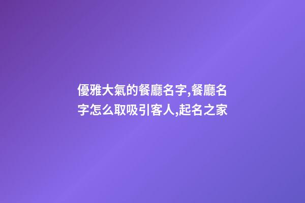 優雅大氣的餐廳名字,餐廳名字怎么取吸引客人,起名之家-第1張-店鋪起名-玄機派