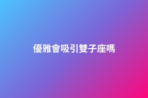 優雅會吸引雙子座嗎-第1張-星座運勢-玄機派
