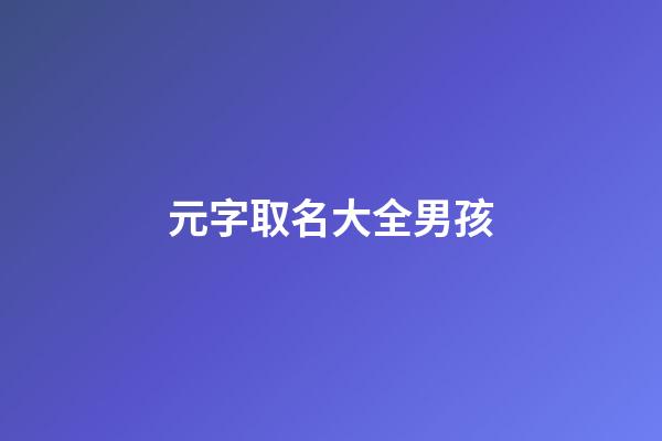 元字取名大全男孩(元字起名男孩)-第1張-男孩起名-玄機(jī)派