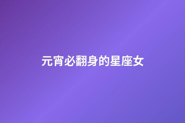 元宵必翻身的星座女-第1張-星座運勢-玄機派