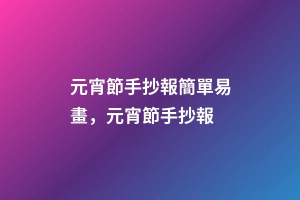 元宵節手抄報簡單易畫，元宵節手抄報-第1張-觀點-玄機派