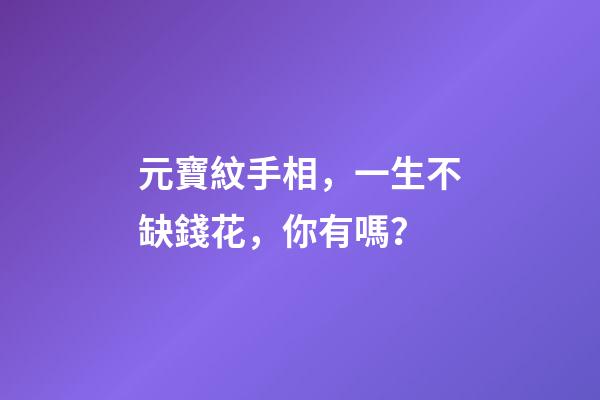 元寶紋手相，一生不缺錢花，你有嗎？