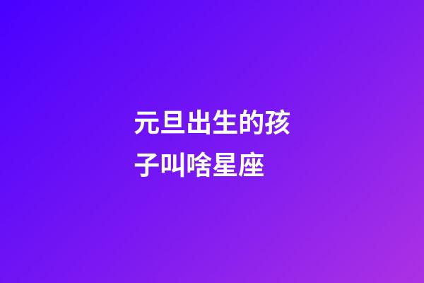 元旦出生的孩子叫啥星座-第1張-星座運勢-玄機派