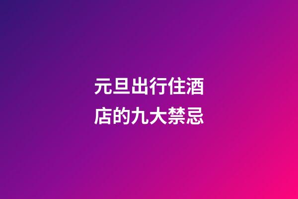 元旦出行住酒店的九大禁忌