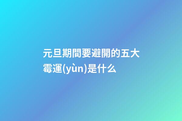 元旦期間要避開的五大霉運(yùn)是什么